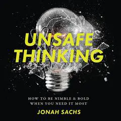 Unsafe Thinking: How to be Nimble and Bold When You Need It Most Audibook, by Jonah Sachs