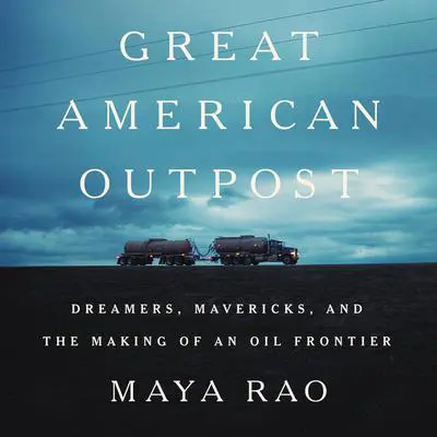 Great American Outpost: Dreamers, Mavericks, and the Making of an Oil Frontier Audibook, by Maya Rao