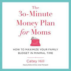 The 30-Minute Money Plan for Moms: How to Maximize Your Family Budget in Minimal Time Audibook, by Catey Hill