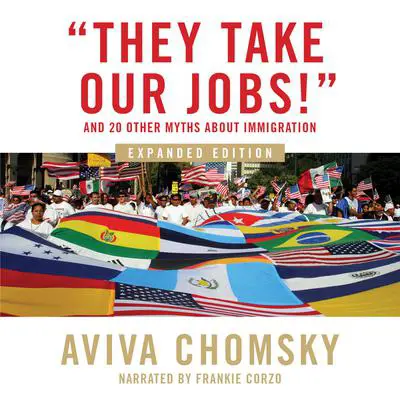 'They Take Our Jobs!': And 20 Other Myths about Immigration Audibook, by Aviva Chomsky