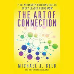The Art of Connection: 7 Relationship-Building Skills Every Leader Needs Now Audibook, by Michael J. Gelb