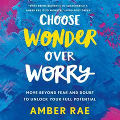 Choose Wonder Over Worry: Move Beyond Fear and Doubt to Unlock Your Full Potential Audibook, by Amber Rae