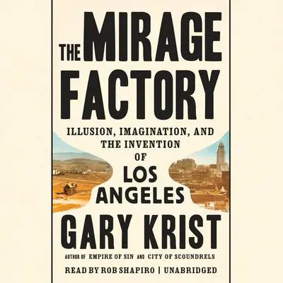 The Mirage Factory: Illusion, Imagination, and the Invention of Los Angeles Audibook, by Gary Krist
