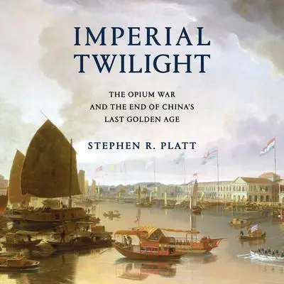 Imperial Twilight: The Opium War and the End of China's Last Golden Age Audibook, by Stephen R. Platt