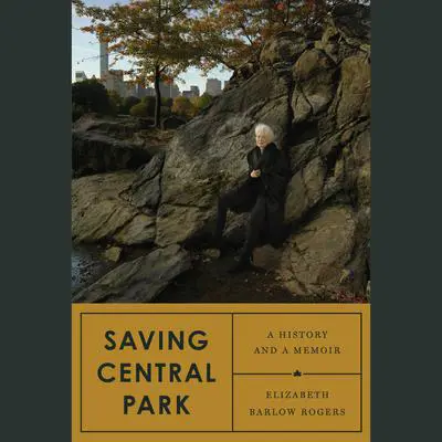 Saving Central Park: A History and a Memoir Audibook, by Elizabeth Barlow Rogers