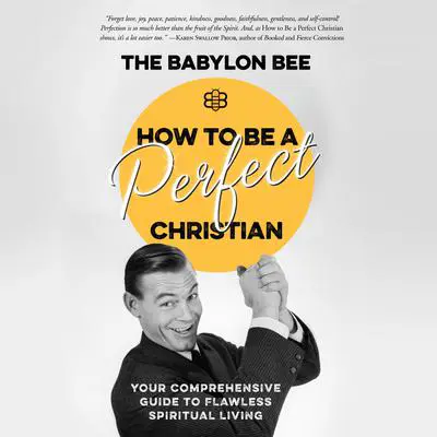 How to Be a Perfect Christian: Your Comprehensive Guide to Flawless Spiritual Living Audibook, by The Babylon Bee