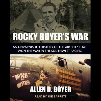 Rocky Boyer's War: An Unvarnished History of the Air Blitz that Won the War in the Southwest Pacific Audibook, by Allen D. Boyer