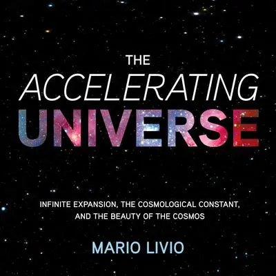 The Accelerating Universe: Infinite Expansion, the Cosmological Constant, and the Beauty of the Cosmos Audibook, by Mario Livio