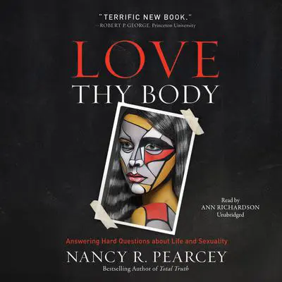 Love Thy Body: Answering Hard Questions about Life and Sexuality Audibook, by Nancy R.  Pearcey
