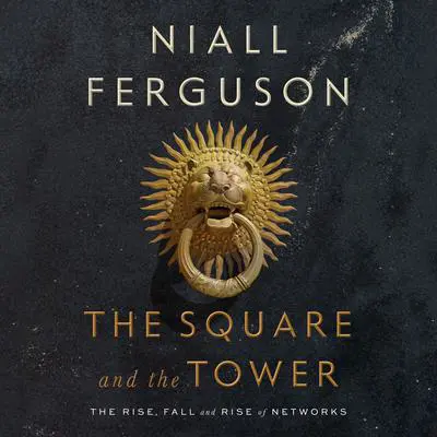 The Square and the Tower: Networks and Power, from the Freemasons to Facebook Audibook, by Niall Ferguson