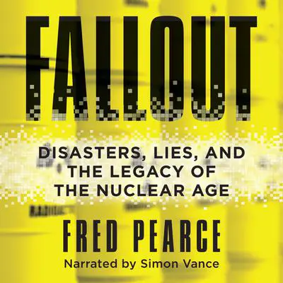 Fallout: Disasters, Lies, and the Legacy of the Nuclear Age Audibook, by Fred Pearce
