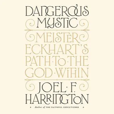 Dangerous Mystic: Meister Eckhart's Path to the God Within Audibook, by Joel F. Harrington