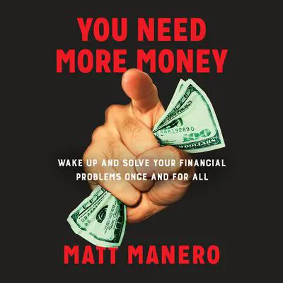 You Need More Money: Wake Up and Solve Your Financial Problems Once And For All Audibook, by Matt Manero