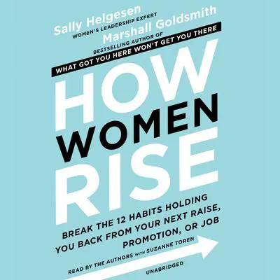 How Women Rise: Break the 12 Habits Holding You Back from Your Next Raise, Promotion, or Job Audibook, by Sally Helgesen