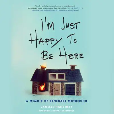 I'm Just Happy to Be Here: A Memoir of Renegade Mothering Audibook, by Janelle Hanchett