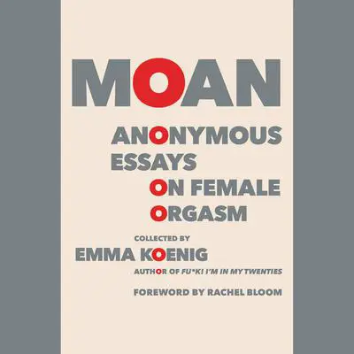 Moan: Anonymous Essays on Female Orgasm Audibook, by Emma Koenig