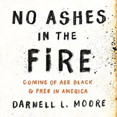 No Ashes in the Fire: Coming of Age Black and Free in America Audibook, by Darnell L. Moore