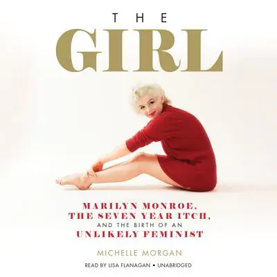 The Girl: Marilyn Monroe, The Seven Year Itch, and the Birth of an Unlikely Feminist Audibook, by Michelle Morgan