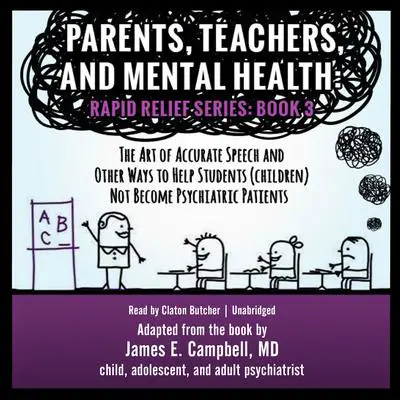Parents, Teachers, and Mental Health: The Art of Accurate Speech and Other Ways to Help Students (Children) Not Become Psychiatric Patients Audibook, by James E. Campbell