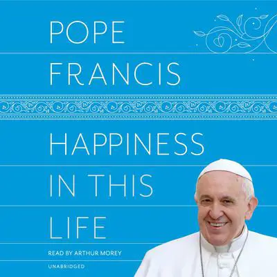 Happiness in This Life: A Passionate Meditation on Earthly Existence Audibook, by Pope Francis