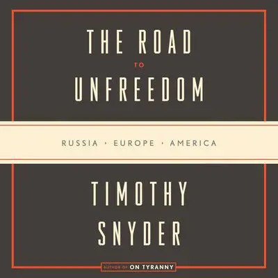 The Road to Unfreedom: Russia, Europe, America Audibook, by Timothy Snyder