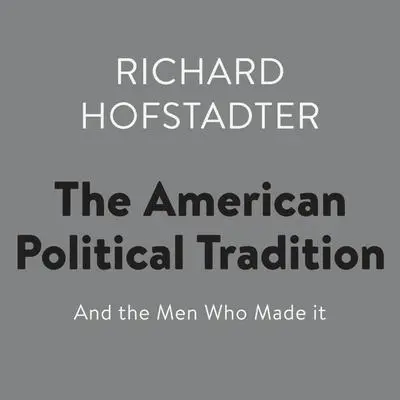 The American Political Tradition: And the Men Who Made it Audibook, by Richard Hofstadter