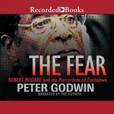 The Fear: Robert Mugabe and the Martyrdom of Zimbabwe Audibook, by Peter Godwin