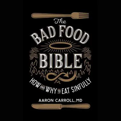 The Bad Food Bible: How and Why to Eat Sinfully Audibook, by Aaron Carroll
