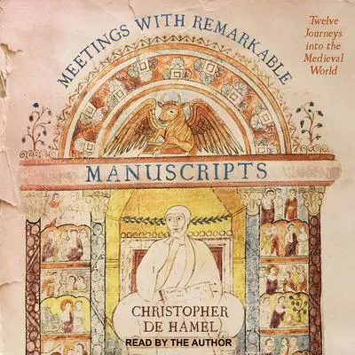 Meetings with Remarkable Manuscripts: Twelve Journeys into the Medieval World Audibook, by Christopher de Hamel