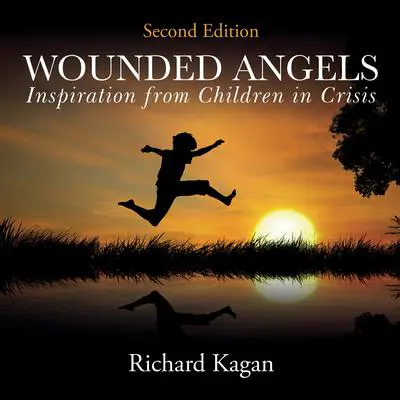 Wounded Angels: Inspiration from Children in Crisis, 2nd Edition Audibook, by Richard Kagan