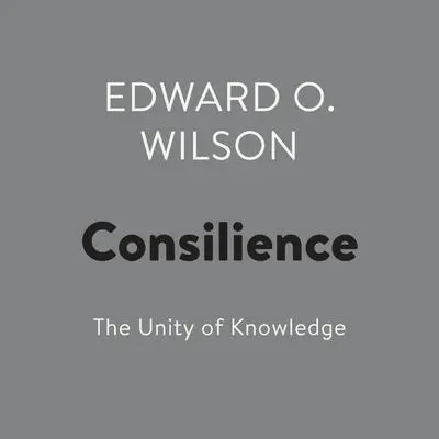 Consilience: The Unity of Knowledge Audibook, by Edward O. Wilson