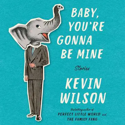 Baby, You're Gonna Be Mine: Stories Audibook, by Kevin Wilson