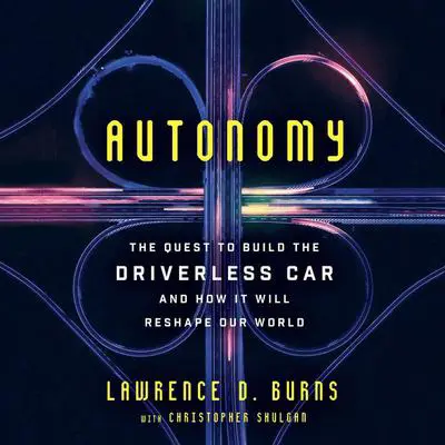 Autonomy: The Quest to Build the Driverless Car-And How It Will Reshape Our World Audibook, by Lawrence D. Burns