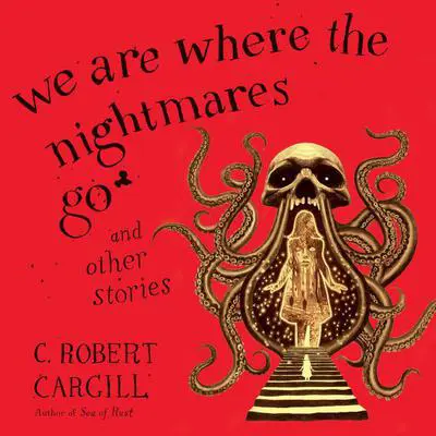 We Are Where the Nightmares Go and Other Stories Audibook, by C. Robert Cargill