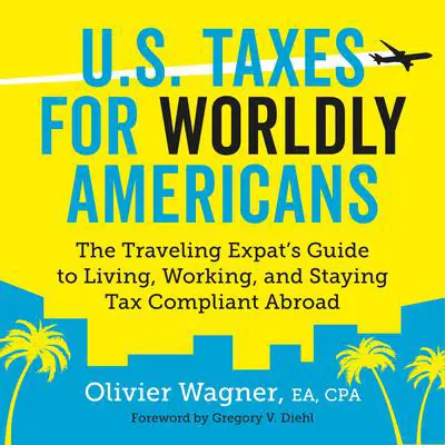 U.S. Taxes for Worldly Americans: The Traveling Expat’s Guide to Living, Working, and Staying Tax Compliant Abroad Audibook, by Olivier Wagner