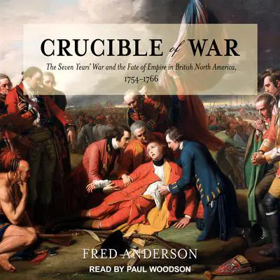 Crucible of War: The Seven Years' War and the Fate of Empire in British North America, 1754-1766 Audibook, by Fred Anderson