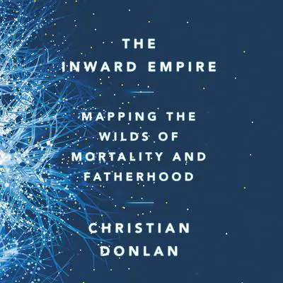 The Inward Empire: Mapping the Wilds of Mortality and Fatherhood Audibook, by Christian Donlan