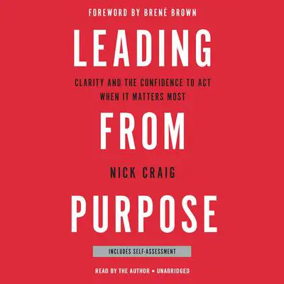Leading from Purpose: Clarity and the Confidence to Act When It Matters Most Audibook, by Nick Craig