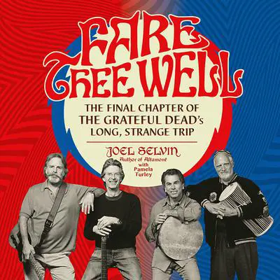 Fare Thee Well: The Final Chapter of the Grateful Dead's Long, Strange Trip Audibook, by Joel Selvin