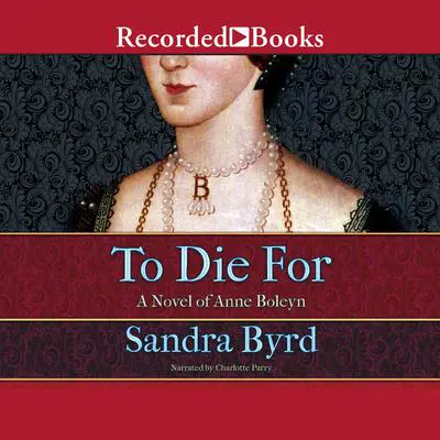 To Die For: A Novel of Anne Boleyn Audibook, by Sandra Byrd