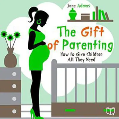 The Gift of Parenting: How to Give Children All They Need Audibook, by Jane Adams