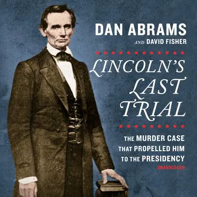 Lincoln's Last Trial: The Murder Case That Propelled Him to the Presidency Audibook, by David Fisher