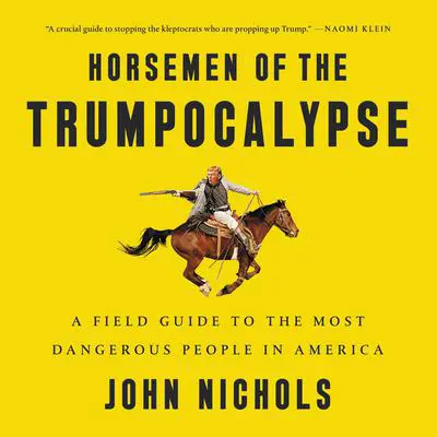 Horsemen of the Trumpocalypse: A Field Guide to the Most Dangerous People in America Audibook, by John Nichols