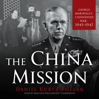 The China Mission: George Marshall’s Unfinished War, 1945–1947 Audibook, by Daniel Kurtz-Phelan