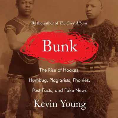 Bunk: The Rise of Hoaxes, Humbug, Plagiarists, Phonies, Post-Facts, and Fake News Audibook, by Kevin Young
