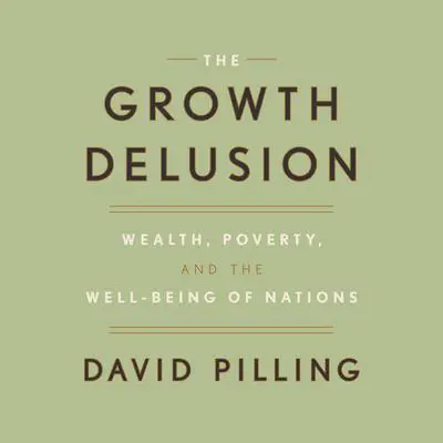 The Growth Delusion: Wealth, Poverty, and the Well-Being of Nations Audibook, by David Pilling