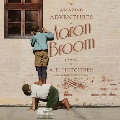 The Amazing Adventures of Aaron Broom: A Novel Audibook, by A. E. Hotchner