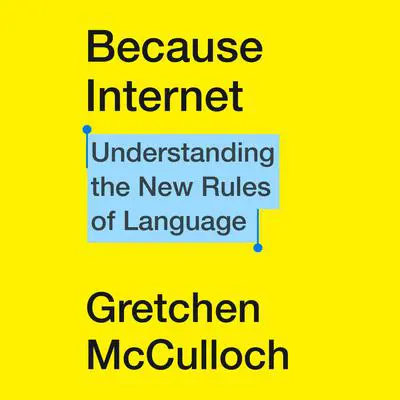 Because Internet: Understanding the New Rules of Language Audibook, by Gretchen McCulloch