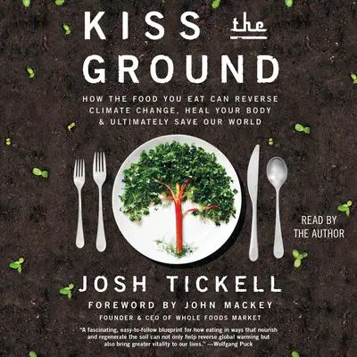 Kiss the Ground: How the Food You Eat Can Reverse Climate Change, Heal Your Body & Ultimately Save Our World Audibook, by Josh Tickell