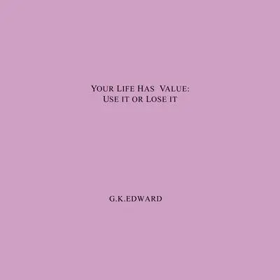 Your Life Has Value: Use It or Lose It: How to Realize Your Life’s Value and Fulfill Your Full Potential Audibook, by G. K. Edward